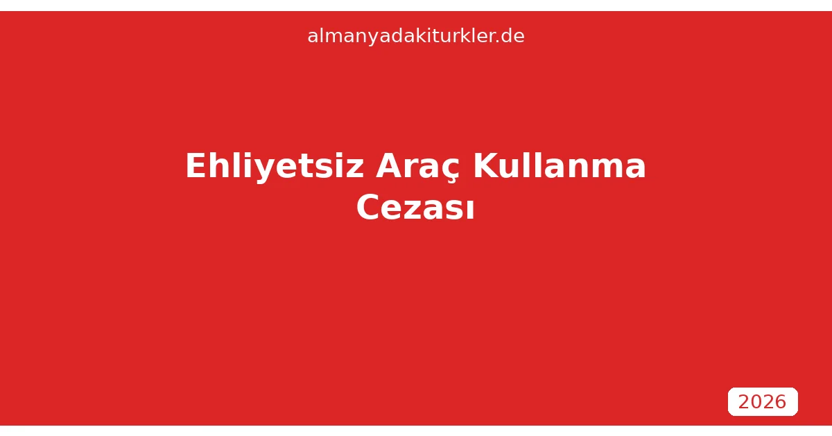Almanyada Ehliyetsiz Araç Kullanma Cezası 2026