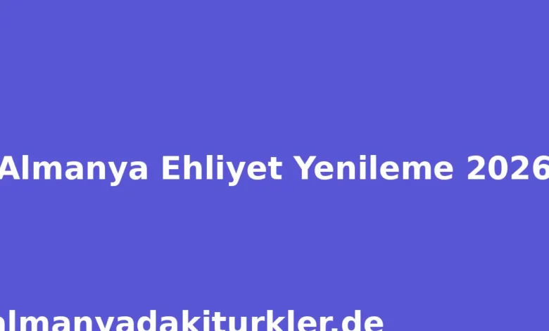 Almanya Ehliyet Yenileme 2026