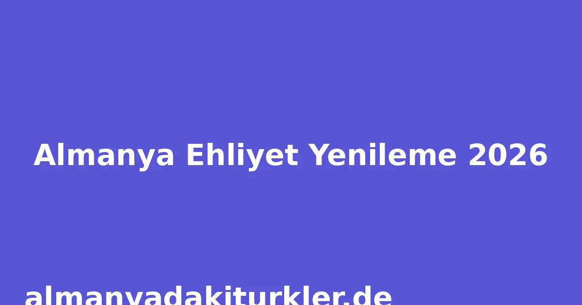 Almanya Ehliyet Yenileme 2026