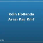Köln Hollanda Arası Kaç Km? 2026 Ulaşım Rehberi